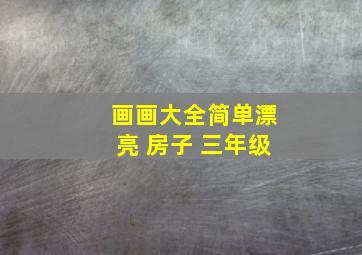 画画大全简单漂亮 房子 三年级